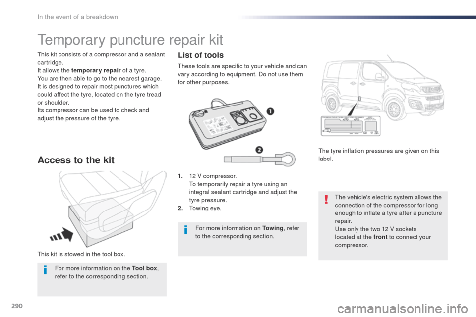 Peugeot Expert VU 2016  Owners Manual - RHD (UK, Australia) 290
this kit is stowed in the tool box.
th
is kit consists of a compressor and a sealant 
cartridge.
It allows the temporary repair  of a tyre.
You are then able to go to the nearest garage.
It is des