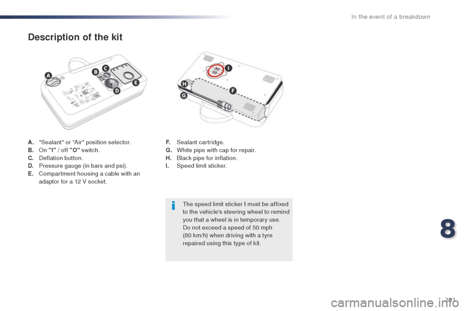 Peugeot Expert VU 2016  Owners Manual - RHD (UK, Australia) 291
A. "Sealant" or "Air" position selector.
B. on "
I" / off "O"  switch.
C.
 D

eflation button.
D.
 P

ressure gauge (in bars and psi).
E.
 C

ompartment housing a cable with an 
adaptor for a 12 V
