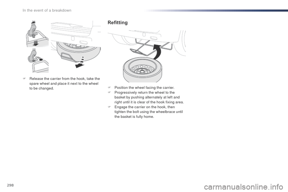 Peugeot Expert VU 2016  Owners Manual - RHD (UK, Australia) 298
F Release the carrier from the hook, take the spare wheel and place it next to the wheel 
to be changed.
Refitting
F Position the wheel facing the carrier.
F P rogressively return the wheel to the
