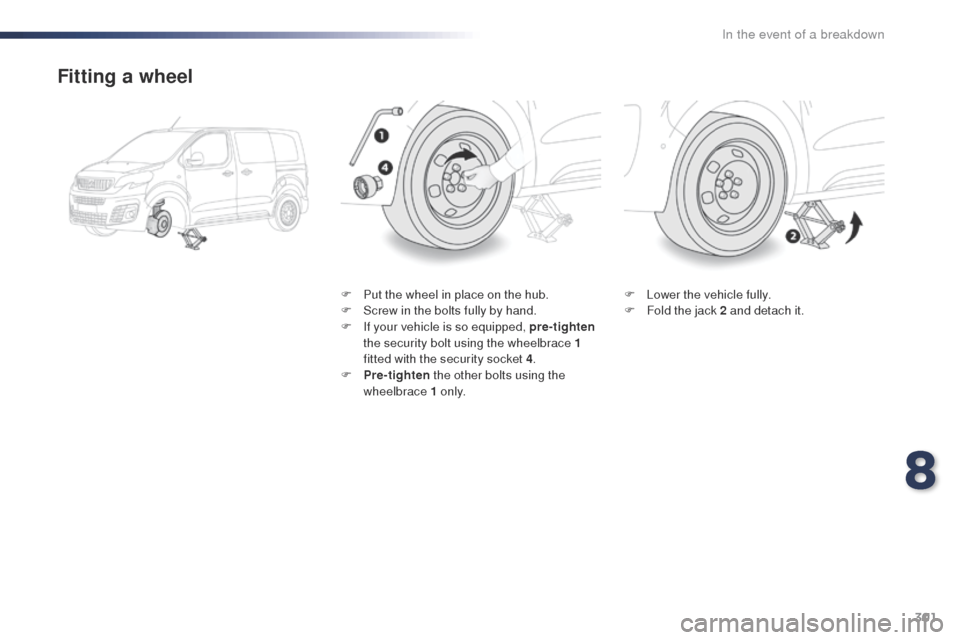 Peugeot Expert VU 2016  Owners Manual - RHD (UK, Australia) 301
Fitting a wheel
F Put the wheel in place on the hub.
F S crew in the bolts fully by hand.
F
 
I
 f your vehicle is so equipped, pre- tighten 
the security bolt using the wheelbrace 1 
fitted with 