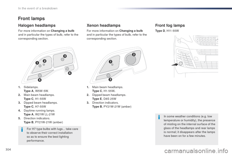 Peugeot Expert VU 2016  Owners Manual - RHD (UK, Australia) 304
Front lamps
Xenon headlamps
For more information on Changing a bulb 
and in particular the types of bulb, refer to the 
corresponding section.
Halogen headlamps
For more information on Changing a 
