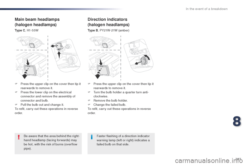 Peugeot Expert VU 2016  Owners Manual - RHD (UK, Australia) 307
Be aware that the area behind the right-
hand headlamp (facing forwards) may 
be hot, with the risk of burns (over flow 
p i p e).Faster flashing of a direction indicator 
warning lamp (left or ri