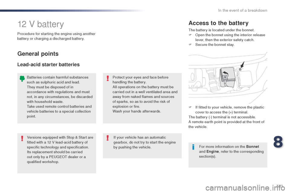Peugeot Expert VU 2016  Owners Manual - RHD (UK, Australia) 321
12 V batterythe battery is located under the bonnet.
F  op en the bonnet using the interior release 
lever, then the exterior safety catch.
F
 
S
 ecure the bonnet stay.
Access to the battery
Proc