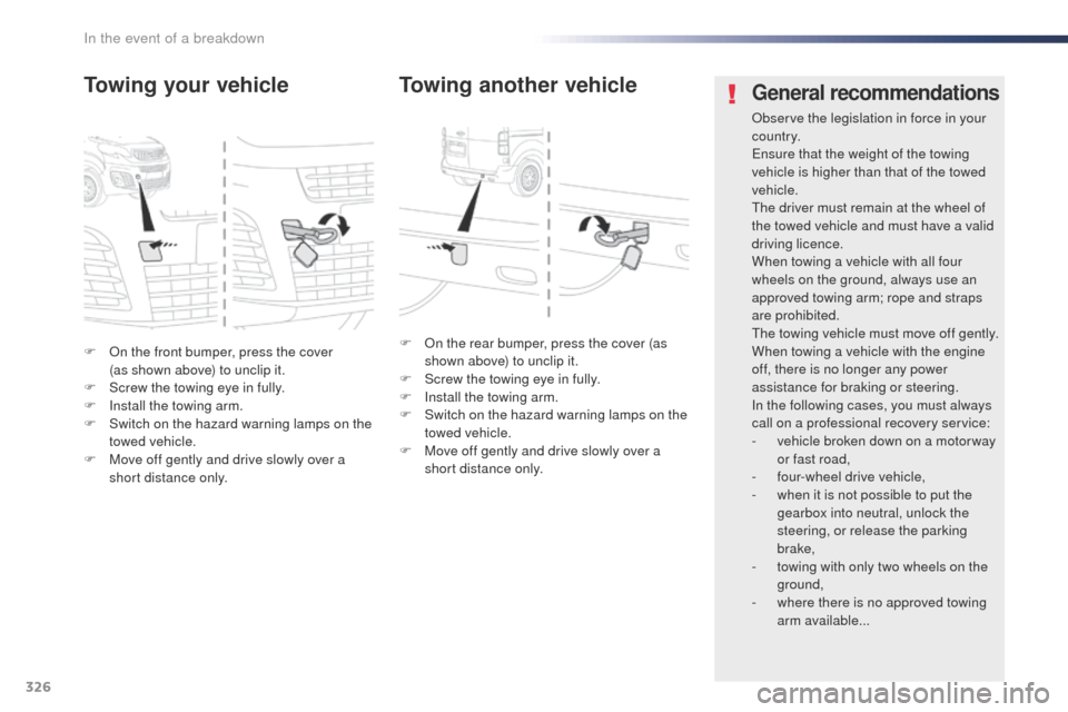 Peugeot Expert VU 2016  Owners Manual - RHD (UK, Australia) 326
F  on the front bumper, press the cover  (as shown above) to unclip it.
F
 
S
 crew the towing eye in fully.
F
 
I
 nstall the towing arm.
F
 
S
 witch on the hazard warning lamps on the 
towed ve