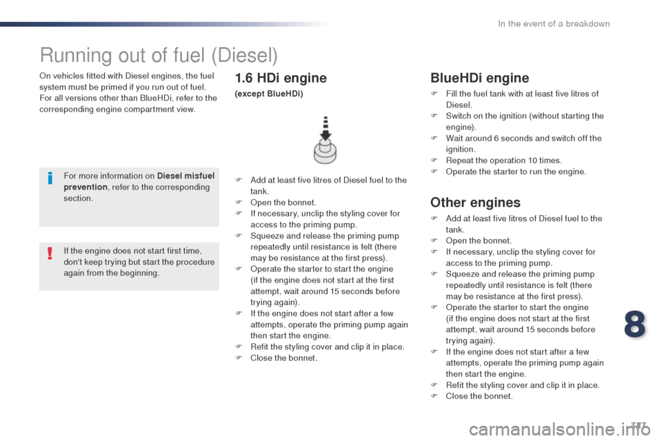 Peugeot Expert VU 2016  Owners Manual - RHD (UK, Australia) 327
on vehicles fitted with Diesel engines, the fuel 
system must be primed if you run out of fuel.
For all versions other than BlueHDi, refer to the 
corresponding engine compartment view.
Running ou