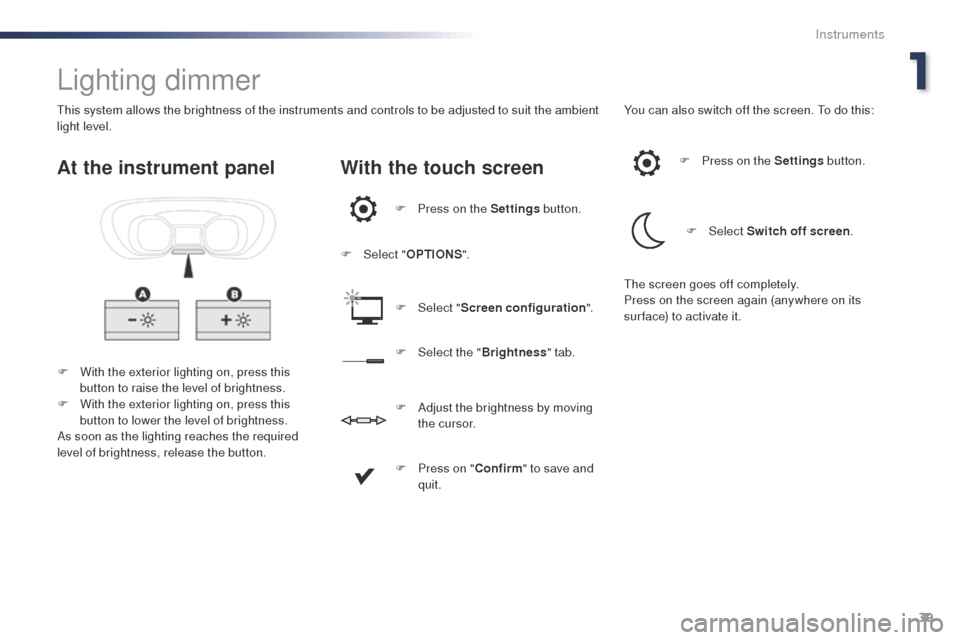 Peugeot Expert VU 2016  Owners Manual - RHD (UK, Australia) 39
Lighting dimmer
F With the exterior lighting on, press this button to raise the level of brightness.
F
 
W
 ith the exterior lighting on, press this 
button to lower the level of brightness.
As soo