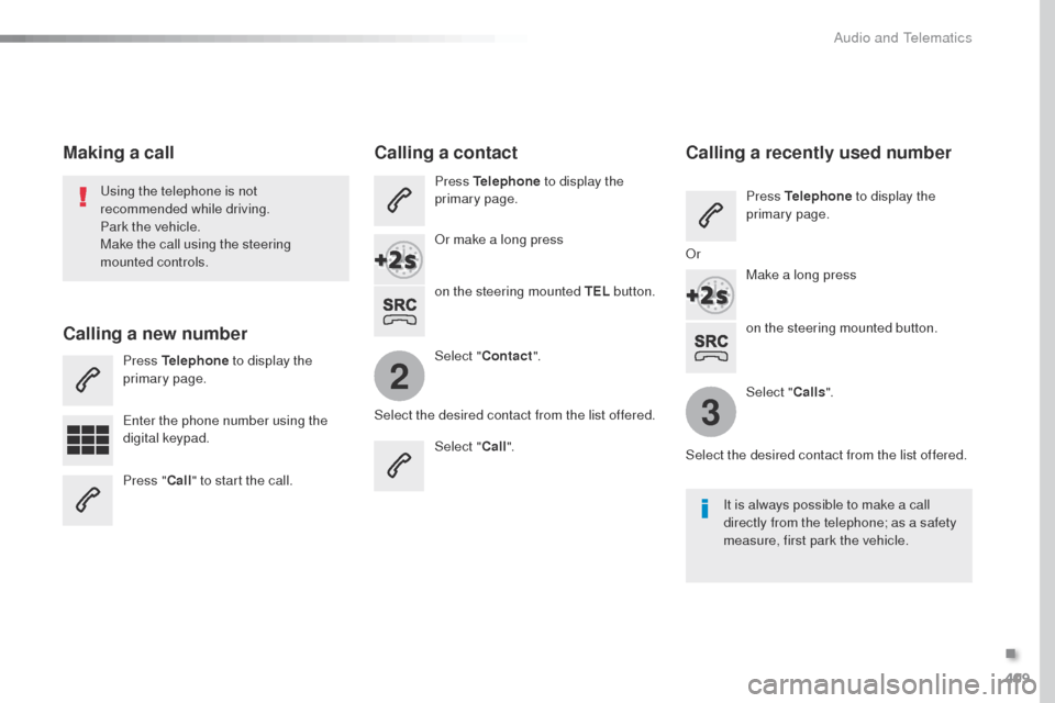 Peugeot Expert VU 2016  Owners Manual - RHD (UK, Australia) 409
2
3
on the steering mounted button.
us

ing the telephone is not 
recommended while driving.
Park the vehicle.
Make the call using the steering 
mounted controls.
Making a call
Calling a new numbe