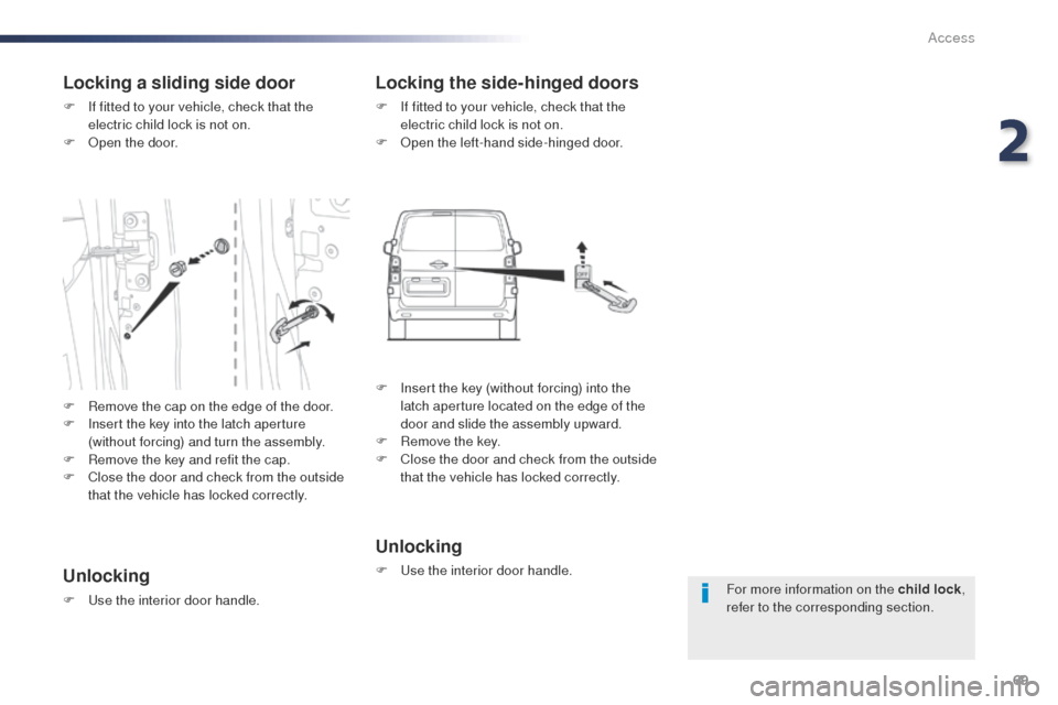 Peugeot Expert VU 2016  Owners Manual - RHD (UK, Australia) 69
For more information on the child lock, 
refer to the corresponding section.
Locking a sliding side door
F If fitted to your vehicle, check that the  electric child lock is not on.
F
  o
p
 en the 