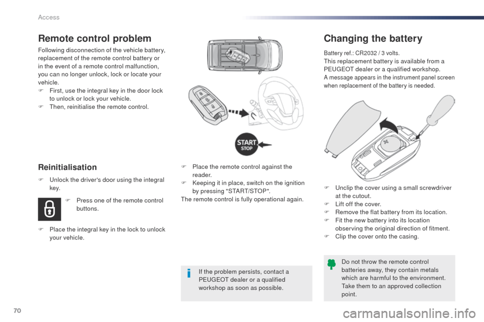 Peugeot Expert VU 2016  Owners Manual - RHD (UK, Australia) 70
Changing the battery
Battery ref.: CR2032 / 3 volts.this replacement battery is available from a 
Peugeot  dealer or a qualified workshop.
A message appears in the instrument panel screen 
when rep