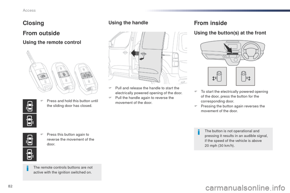Peugeot Expert VU 2016  Owners Manual - RHD (UK, Australia) 82
the remote controls buttons are not 
active with the ignition switched on.
Closing
From outside
F  to start the electrically powered opening of the door, press the button for the 
corresponding doo