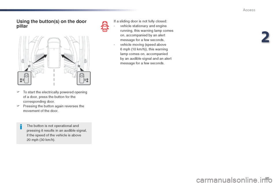 Peugeot Expert VU 2016  Owners Manual - RHD (UK, Australia) 83
F  to start the electrically powered opening of a door, press the button for the 
corresponding door.
F
 
P
 ressing the button again reverses the 
movement of the door.
Using the button(s) on the 