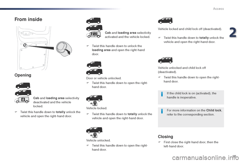 Peugeot Expert VU 2016  Owners Manual - RHD (UK, Australia) 93
If the child lock is on (activated), the 
handle is inoperative.
For more information on the Child lock, 
refer to the corresponding section.
From inside
Opening
Cab  and loading area  selectivity 