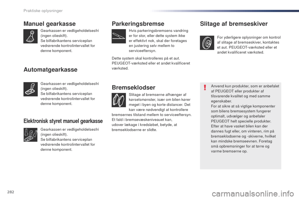 Peugeot Expert VU 2016  Instruktionsbog (in Danish) 282
Expert_da_Chap07_info-pratiques_ed01-2016
Manuel gearkasse
gearkassen er vedligeholdelsesfri 
(ingen olieskift).
Se bilfabrikantens serviceplan 
vedrørende kontrolintervallet for 
denne komponent