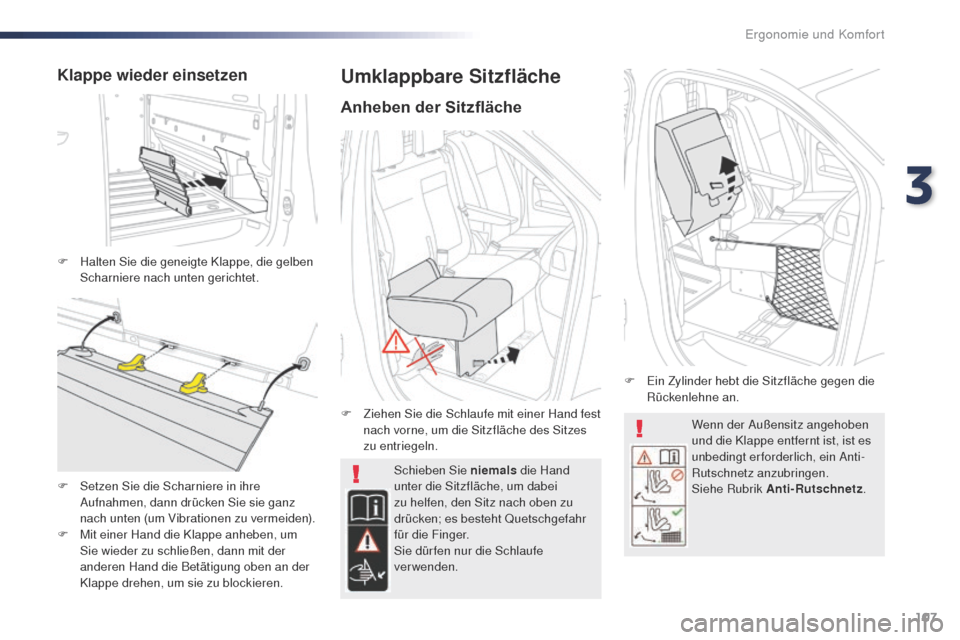 Peugeot Expert VU 2016  Betriebsanleitung (in German) 107
Expert_de_Chap03_ergonomie-et-confort_ed01-2016
Wenn der Außensitz angehoben 
und die Klappe entfernt ist, ist es 
unbedingt erforderlich, ein Anti-
Rutschnetz anzubringen.
Siehe Rubrik Anti-Ruts