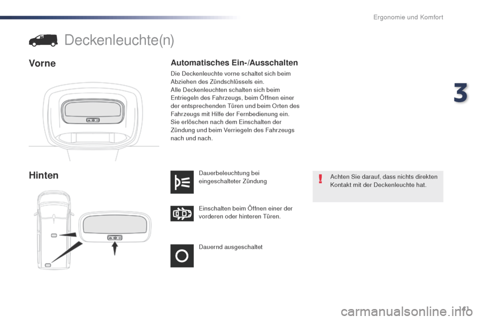 Peugeot Expert VU 2016  Betriebsanleitung (in German) 141
Expert_de_Chap03_ergonomie-et-confort_ed01-2016
Dauernd ausgeschaltet Einschalten beim Öffnen einer der 
vorderen oder hinteren t
ü
 ren.
Dauerbeleuchtung bei 
eingeschalteter Zündung
Hinten
De