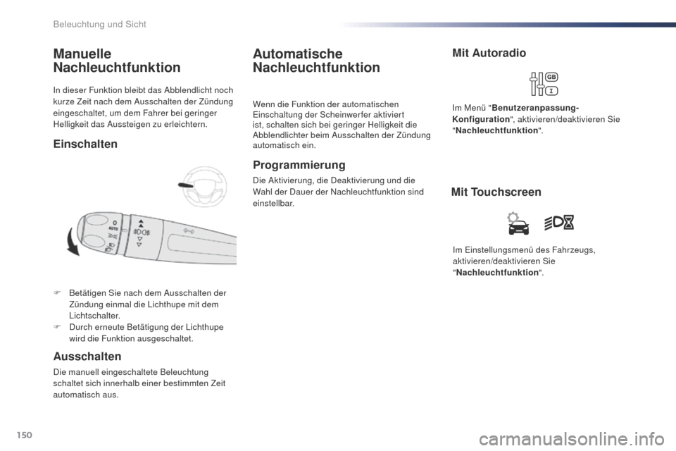 Peugeot Expert VU 2016  Betriebsanleitung (in German) 150
Expert_de_Chap04_eclairage-et-visibilite_ed01-2016
In dieser Funktion bleibt das Abblendlicht noch 
kurze Zeit nach dem Ausschalten der Zündung 
eingeschaltet, um dem Fahrer bei geringer 
Helligk