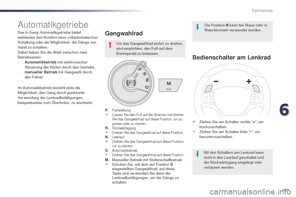 Peugeot Expert VU 2016  Betriebsanleitung (in German) 209
Expert_de_Chap06_conduite_ed01-2016
Automatikgetriebe
Das 6-gang-Automatikgetriebe bietet 
wahlweise den Komfort einer vollautomatischen 
Schaltung oder die Möglichkeit, die g
ä
 nge von 
Hand z
