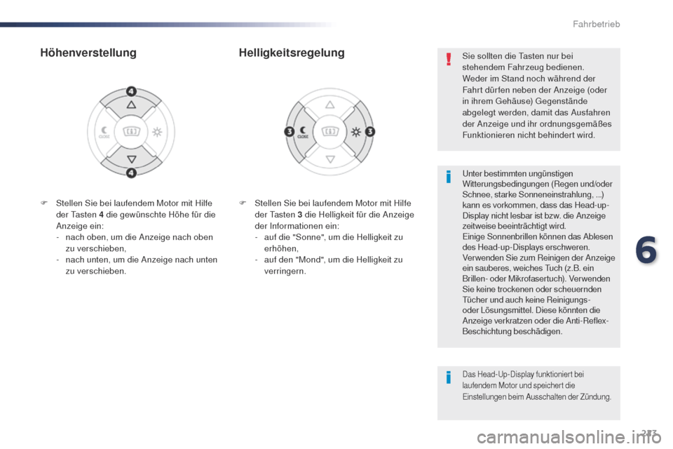 Peugeot Expert VU 2016  Betriebsanleitung (in German) 223
Expert_de_Chap06_conduite_ed01-2016
F Stellen Sie bei laufendem Motor mit Hilfe der  ta sten 3 die Helligkeit für die Anzeige 
der Informationen ein:
-
 
a
 uf die "Sonne", um die Helligkeit zu 
