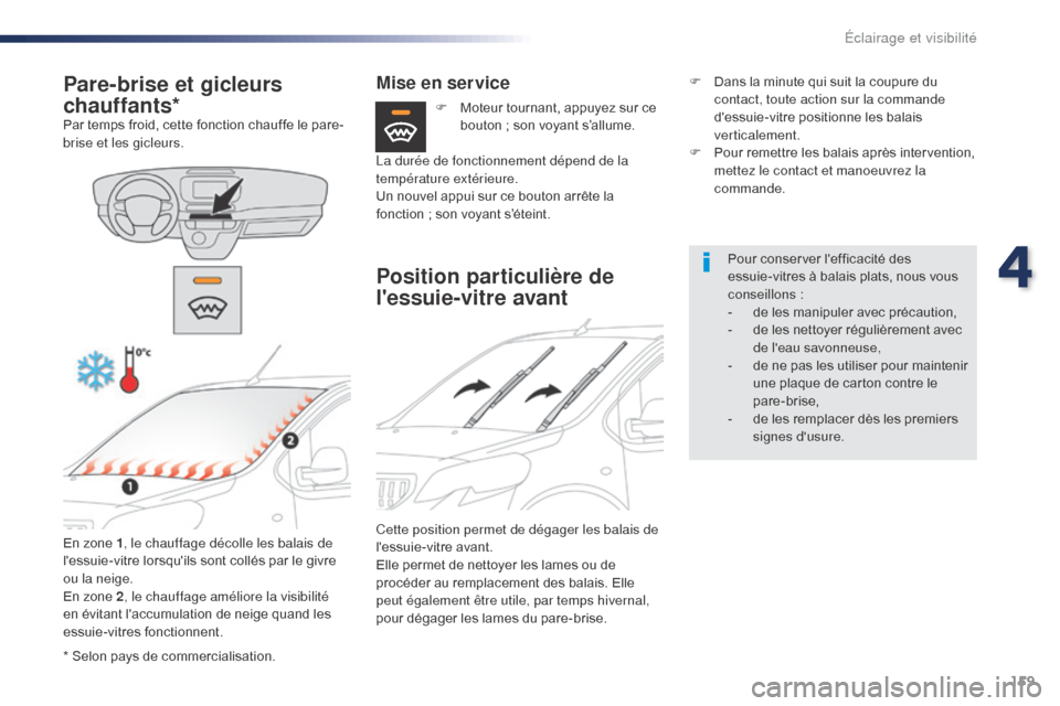 Peugeot Expert VU 2016  Manuel du propriétaire (in French) 159
* Selon pays de commercialisation.
Pare-brise et gicleurs 
chauffants*
Par temps froid, cette fonction chauffe le pare-
brise et les gicleurs.En zone 1 , le chauffage décolle les balais de 
less