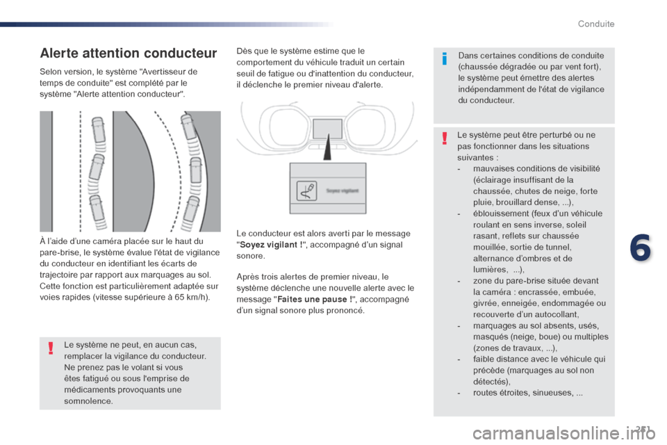 Peugeot Expert VU 2016  Manuel du propriétaire (in French) 251
À l’aide d’une caméra placée sur le haut du 
pare-brise, le système évalue létat de vigilance 
du conducteur en identifiant les écarts de 
trajectoire par rapport aux marquages au sol.