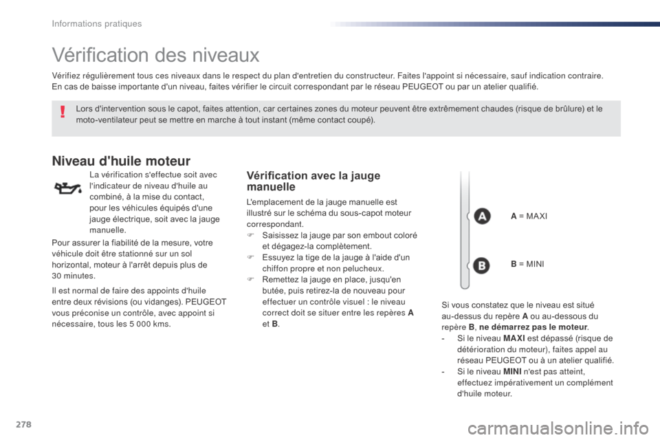 Peugeot Expert VU 2016  Manuel du propriétaire (in French) 278
Vérification des niveaux
Lors dintervention sous le capot, faites attention, car certaines zones du moteur peuvent être extrêmement chaudes (risque de brûlure) et le 
moto-ventilateur peut se
