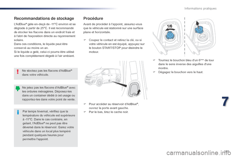 Peugeot Expert VU 2016  Manuel du propriétaire (in French) 285
Recommandations de stockage
Ne stockez pas les flacons dAdBlue® 
dans votre véhicule.
LAdBlue
® gèle en-deçà de -11°C environ et se 
dégrade à partir de 25°C. Il est recommandé 
de st