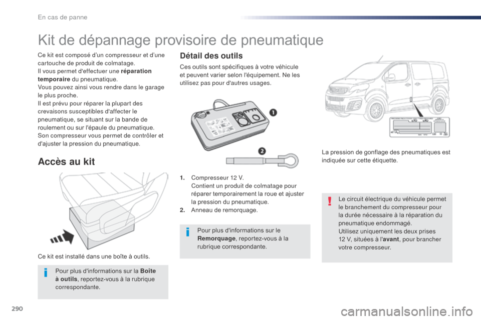 Peugeot Expert VU 2016  Manuel du propriétaire (in French) 290
Ce kit est installé dans une boîte à outils. Ce kit est composé d’un compresseur et d’une 
cartouche de produit de colmatage.
Il vous permet deffectuer une réparation 
temporaire du pneu