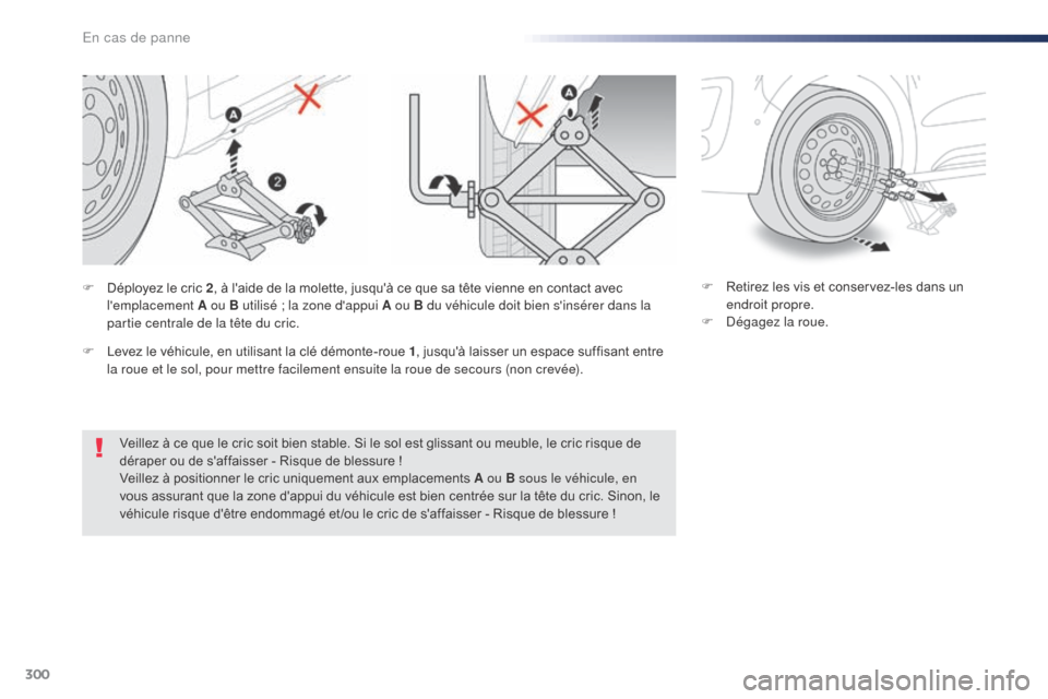 Peugeot Expert VU 2016  Manuel du propriétaire (in French) 300
Veillez à ce que le cric soit bien stable. Si le sol est glissant ou meuble, le cric risque de 
déraper ou de saffaisser - Risque de blessure !
Veillez à positionner le cric uniquement aux emp