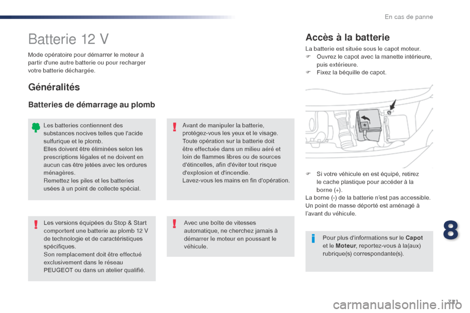Peugeot Expert VU 2016  Manuel du propriétaire (in French) 321
Batterie 12 VLa batterie est située sous le capot moteur.
F O uvrez le capot avec la manette intérieure, 
puis extérieure.
F
 
F
 ixez la béquille de capot.
Accès à la batterie
Mode opérato