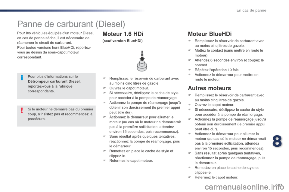 Peugeot Expert VU 2016  Manuel du propriétaire (in French) 327
Pour les véhicules équipés dun moteur Diesel, 
en cas de panne sèche, il est nécessaire de 
réamorcer le circuit de carburant.
Pour toutes versions hors BlueHDi, reportez-
vous au dessin du