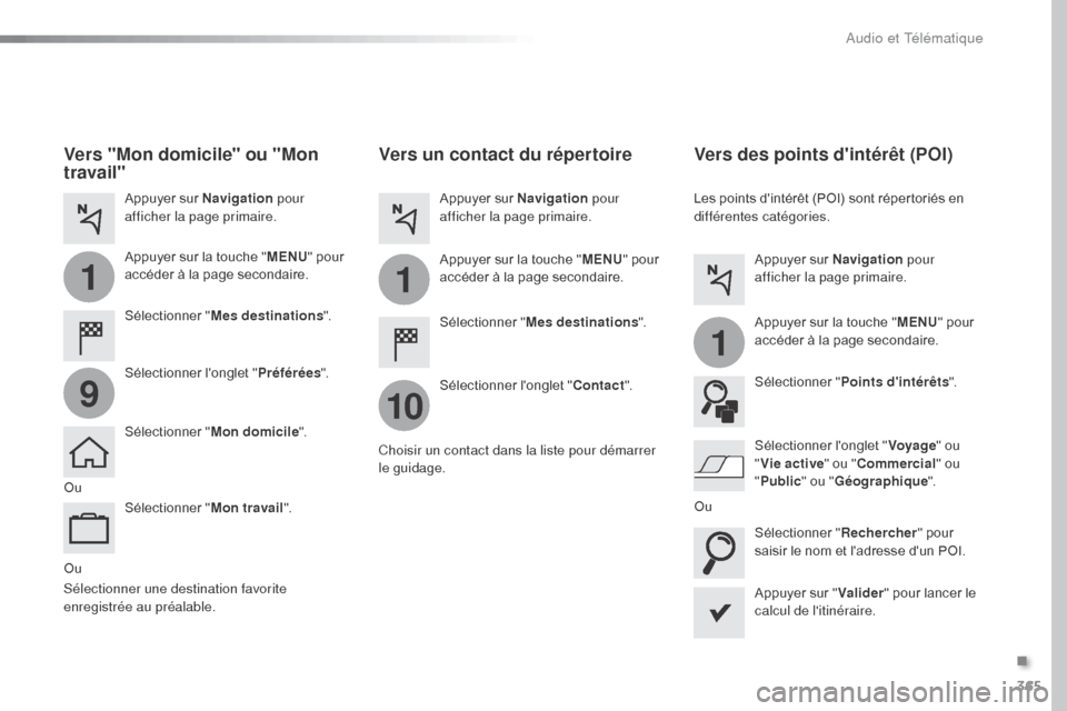 Peugeot Expert VU 2016  Manuel du propriétaire (in French) 365
1
10
1
1
9
Ou
Vers un contact du répertoire
Sélectionner "Mes destinations ".
Sélectionner longlet " Contact".
Appuyer sur Navigation
 pour 
afficher la page primaire.
Appuyer sur la touche " 
