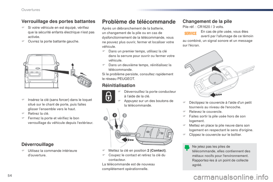 Peugeot Expert VU 2016  Manuel du propriétaire (in French) 54
Changement de la pile
Ne jetez pas les piles de 
télécommande, elles contiennent des 
métaux nocifs pour lenvironnement.
Rapportez-les à un point de collecte 
agréé.En cas de pile usée, vou