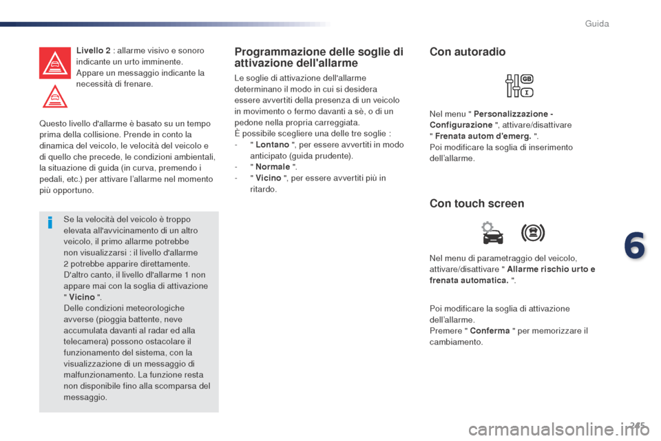 Peugeot Expert VU 2016 Manuale del proprietario (in Italian) 245
Questo livello dallarme è basato su un tempo
prima della collisione. Prende in conto la
dinamica del veicolo, le velocità del veicolo e
di quello che precede, le condizioni ambientali,
la s Peugeot Expert VU 2016 Manuale del proprietario (in Italian) 245
Questo livello dallarme è basato su un tempo
prima della collisione. Prende in conto la
dinamica del veicolo, le velocità del veicolo e
di quello che precede, le condizioni ambientali,
la s