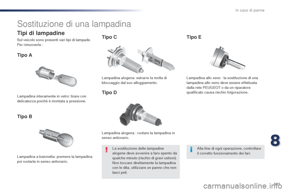 Peugeot Expert VU 2016  Manuale del proprietario (in Italian) 303
Expert_it_Chap08_En-cas-de-panne_ed01-2016
Sostituzione di una lampadina
Lampadina alogena : ruotare la lampadina in 
senso antiorario.
Tipo A
Lampadina a baionetta: premere la lampadina 
poi ruot