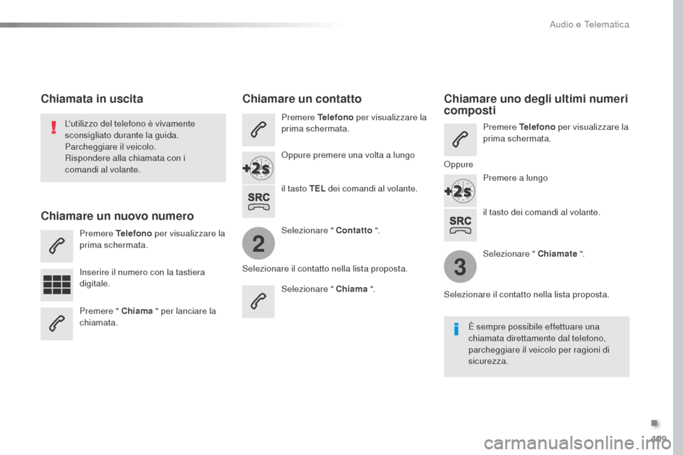 Peugeot Expert VU 2016  Manuale del proprietario (in Italian) 409
2
3
Expert_it_Chap10b_NAC-1_ed01-2016
il tasto dei comandi al volante.
Lutilizzo del telefono è vivamente 
sconsigliato durante la guida.
Parcheggiare il veicolo.
Rispondere alla chiamata con i 