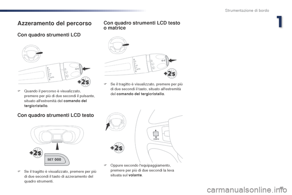 Peugeot Expert VU 2016  Manuale del proprietario (in Italian) 41
Expert_it_Chap01_instruments-de-bord_ed01-2016
Azzeramento del percorso
Con quadro strumenti LCD testo
F Se il tragitto è visualizzato, premere per più di due secondi il tasto, situato allestrem