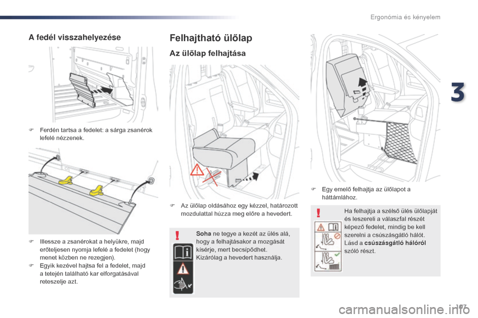 Peugeot Expert VU 2016  Kezelési útmutató (in Hungarian) 107
Expert_hu_Chap03_ergonomie-et-confort_ed01-2016
Ha felhajtja a szélső ülés ülőlapját 
és leszereli a válaszfal részét 
képező fedelet, mindig be kell 
szerelni a csúszásgátló hál