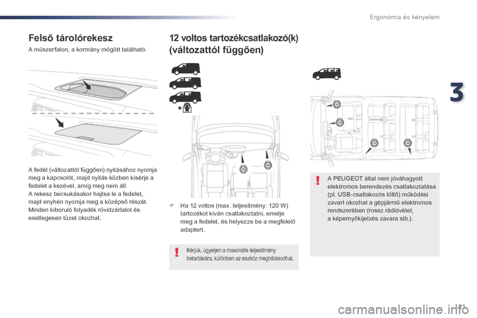 Peugeot Expert VU 2016  Kezelési útmutató (in Hungarian) 121
Expert_hu_Chap03_ergonomie-et-confort_ed01-2016
Felső tárolórekesz
A műszer falon, a kormány mögött található.
A fedél (változattól függően) nyitásához nyomja 
meg a kapcsolót, ma