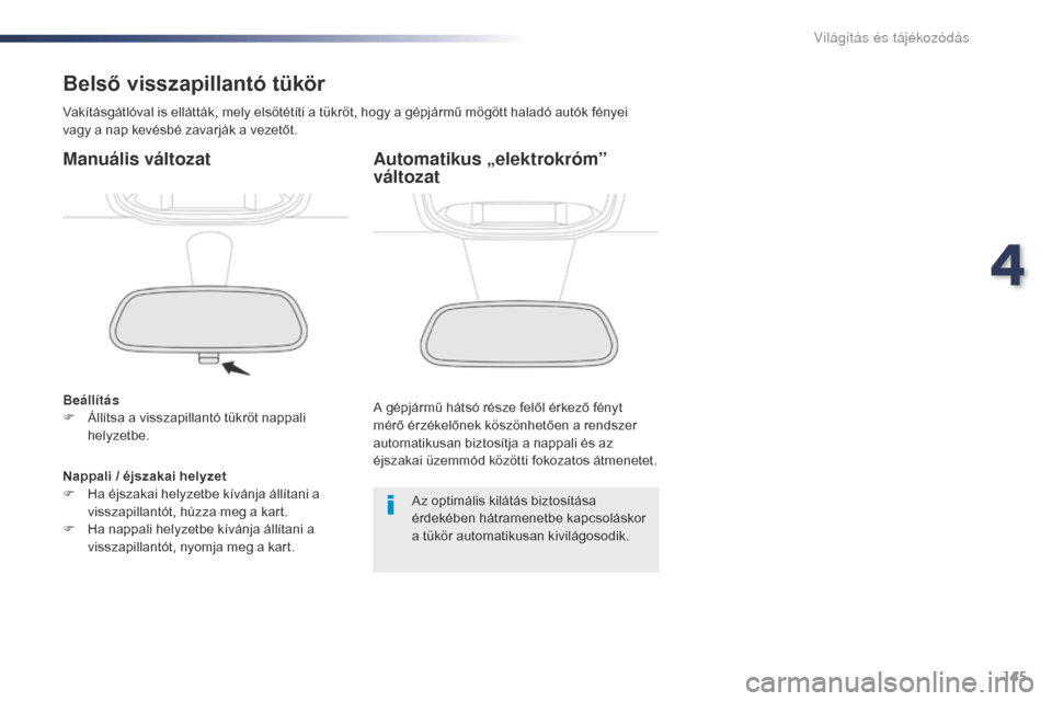 Peugeot Expert VU 2016  Kezelési útmutató (in Hungarian) 145
Expert_hu_Chap04_eclairage-et-visibilite_ed01-2016
Belső visszapillantó tükör
Vakításgátlóval is ellátták, mely elsötétíti a tükröt, hogy a gépjármű mögött haladó autók fény