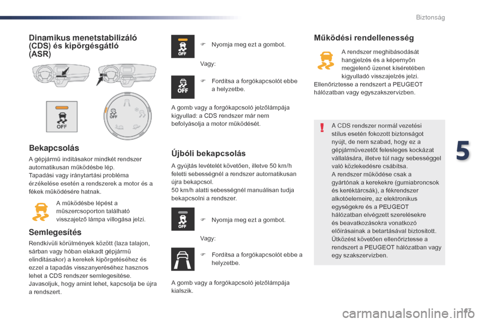Peugeot Expert VU 2016  Kezelési útmutató (in Hungarian) 163
Expert_hu_Chap05_securite_ed01-2016
Dinamikus menetstabilizáló 
(CDS) és kipörgésgátló  
(ASR)
Bekapcsolás
A gépjármű indításakor mindkét rendszer 
automatikusan működésbe lép.
T
