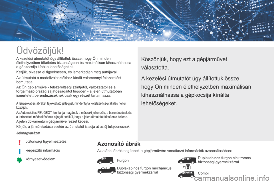 Peugeot Expert VU 2016 Kezelési útmutató (in Hungarian) Üdvözöljük!
Köszönjük, hogy ezt a gépjárművet
választotta.A kezelési útmutatót úgy állítottuk össze, hogy Ön minden
élethelyzetben tökéletes biztonságban és maximálisan kiha Peugeot Expert VU 2016 Kezelési útmutató (in Hungarian) Üdvözöljük!
Köszönjük, hogy ezt a gépjárművet
választotta.A kezelési útmutatót úgy állítottuk össze, hogy Ön minden
élethelyzetben tökéletes biztonságban és maximálisan kiha