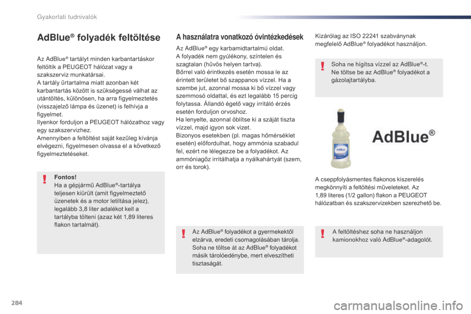 Peugeot Expert VU 2016 Kezelési útmutató (in Hungarian) 284
Expert_hu_Chap07_info-pratiques_ed01-2016
AdBlue® folyadék feltöltése
Az AdBlue® tartályt minden karbantartáskor
feltöltik a PEUGEOT hálózat vagy a
szakszerviz munkatársai.
A tartály Peugeot Expert VU 2016 Kezelési útmutató (in Hungarian) 284
Expert_hu_Chap07_info-pratiques_ed01-2016
AdBlue® folyadék feltöltése
Az AdBlue® tartályt minden karbantartáskor
feltöltik a PEUGEOT hálózat vagy a
szakszerviz munkatársai.
A tartály