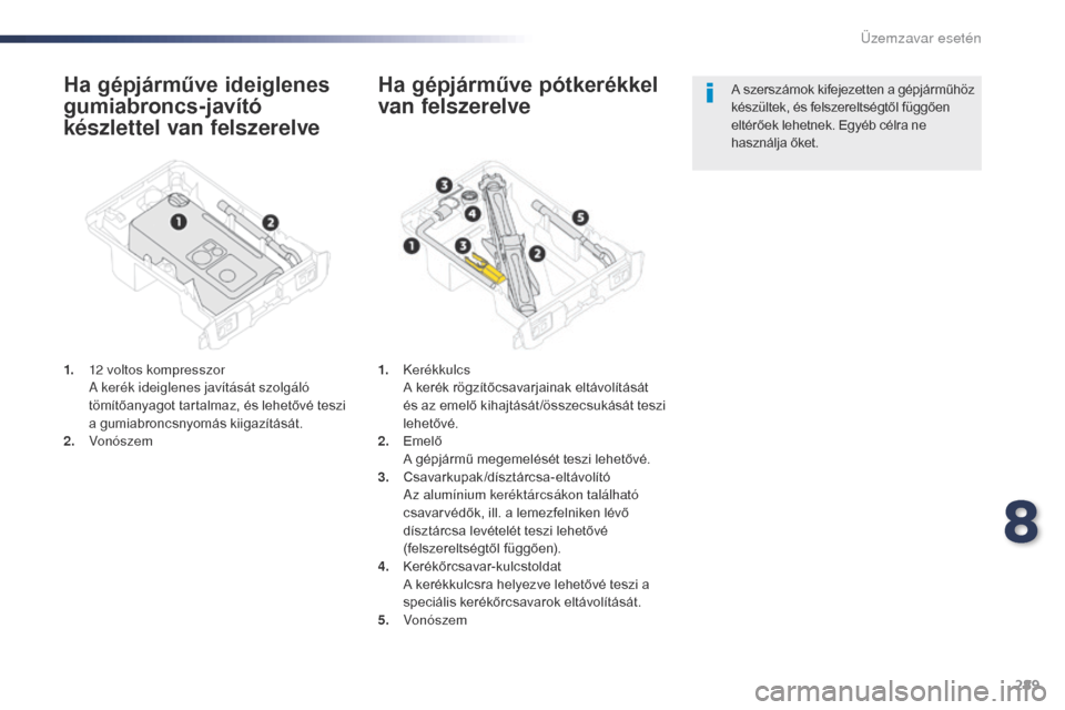 Peugeot Expert VU 2016  Kezelési útmutató (in Hungarian) 289
Expert_hu_Chap08_En-cas-de-panne_ed01-2016
Ha gépjárműve ideiglenes 
gumiabroncs-javító 
készlettel van felszerelve
1. 12 voltos kompresszor A kerék ideiglenes javítását szolgáló 
töm