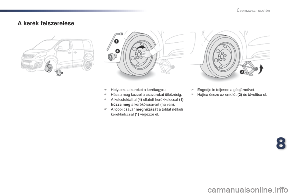 Peugeot Expert VU 2016  Kezelési útmutató (in Hungarian) 301
Expert_hu_Chap08_En-cas-de-panne_ed01-2016
A kerék felszerelése
F Helyezze a kereket a kerékagyra.
F H úzza meg kézzel a csavarokat ütközésig.
F
 
A
  kulcstoldattal (4)  ellátott kerékk