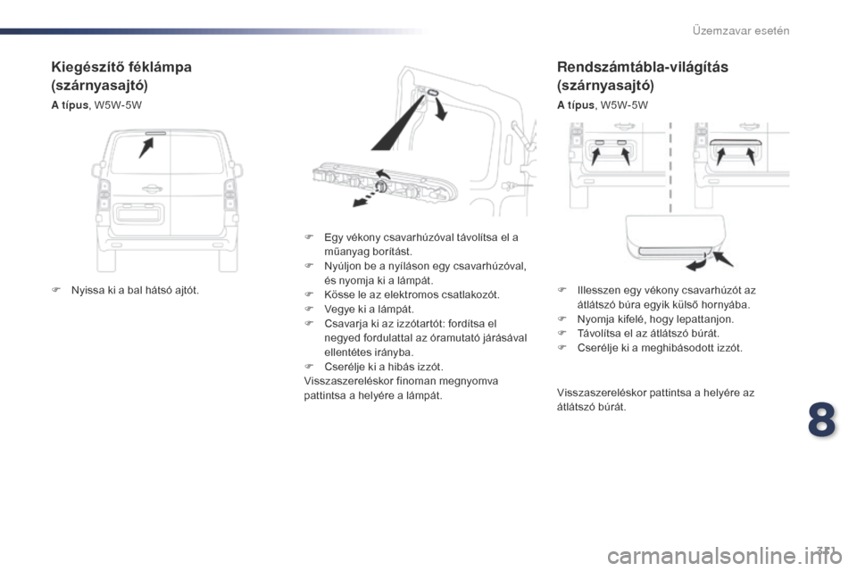 Peugeot Expert VU 2016  Kezelési útmutató (in Hungarian) 311
Expert_hu_Chap08_En-cas-de-panne_ed01-2016
Rendszámtábla-világítás 
(szárnyasajtó)
A típus, W5W-5W
F
 
E

gy vékony csavarhúzóval távolítsa el a 
műanyag borítást.
F
 
N

yúljon b