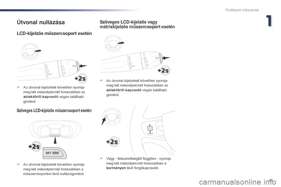 Peugeot Expert VU 2016  Kezelési útmutató (in Hungarian) 41
Expert_hu_Chap01_instruments-de-bord_ed01-2016
Útvonal nullázása
Szöveges LCD-kijelzős műszercsoport esetén
F Az útvonal kijelzését követően nyomja meg két másodpercnél hosszabban az