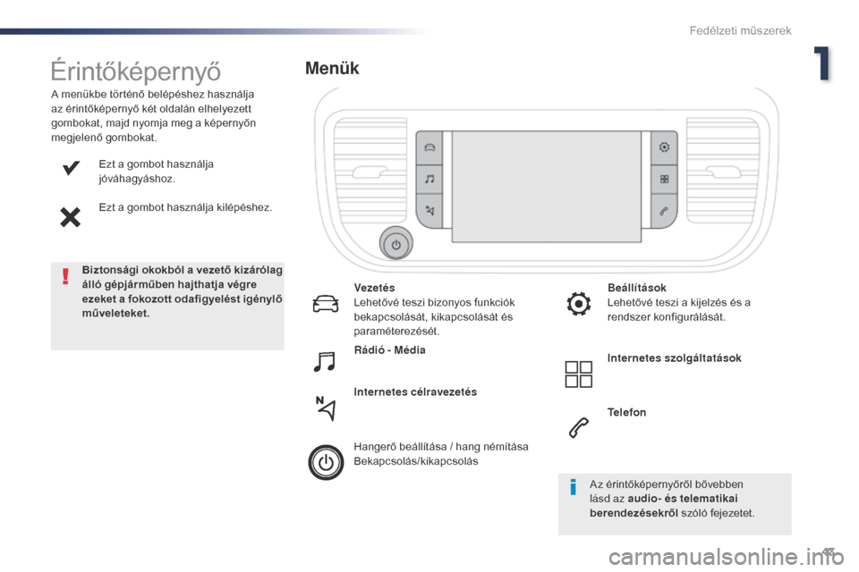 Peugeot Expert VU 2016  Kezelési útmutató (in Hungarian) 43
Expert_hu_Chap01_instruments-de-bord_ed01-2016
Ezt a gombot használja 
jóváhagyáshoz.
Ezt a gombot használja kilépéshez.
A menükbe történő belépéshez használja 
az érintőképernyő 