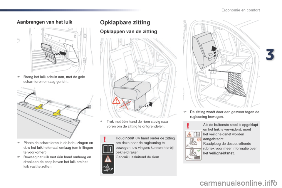 Peugeot Expert VU 2016  Handleiding (in Dutch) 107
Expert_nl_Chap03_ergonomie-et-confort_ed01-2016
Als de buitenste stoel is opgeklapt 
en het luik is ver wijderd, moet 
het veiligheidsnet worden 
aangebracht.
Raadpleeg de desbetreffende 
rubriek 