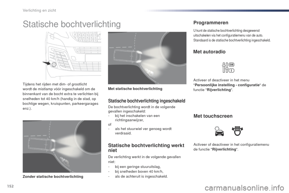 Peugeot Expert VU 2016  Handleiding (in Dutch) 152
Expert_nl_Chap04_eclairage-et-visibilite_ed01-2016
Activeer of deactiveer in het configuratiemenu 
de functie "Rijverlichting ".
Met touchscreen
Met autoradio
Activeer of deactiveer in het menu 
"