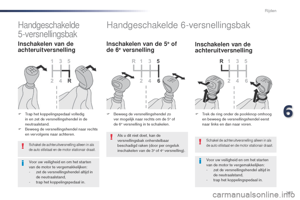 Peugeot Expert VU 2016  Handleiding (in Dutch) 207
Expert_nl_Chap06_conduite_ed01-2016
Schakel de achteruitversnelling alleen in als 
de auto stilstaat en de motor stationair draait.
Voor uw veiligheid en om het starten 
van de motor te vergemakke